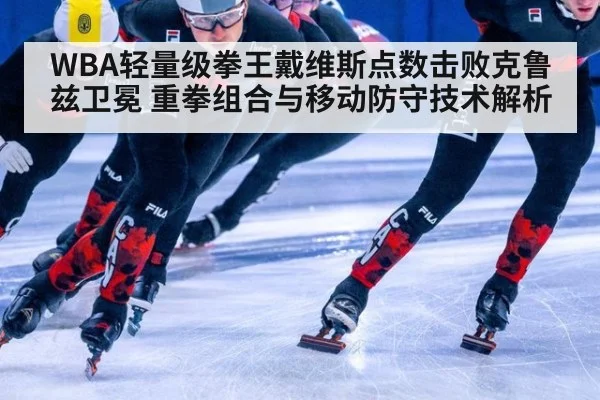 WBA轻量级拳王戴维斯点数击败克鲁兹卫冕 重拳组合与移动防守技术解析