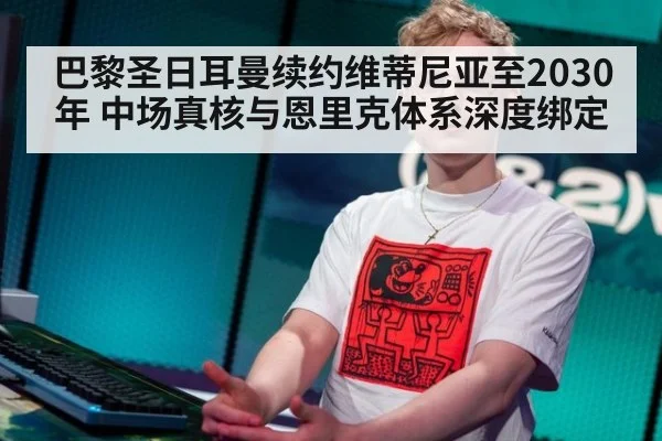 巴黎圣日耳曼续约维蒂尼亚至2030年 中场真核与恩里克体系深度绑定