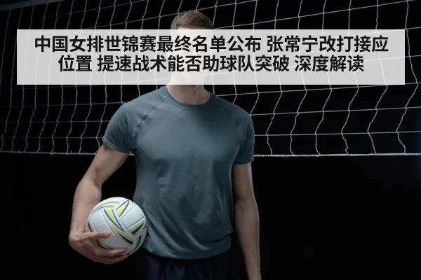 中国女排世锦赛最终名单公布 张常宁改打接应位置 提速战术能否助球队突破 深度解读